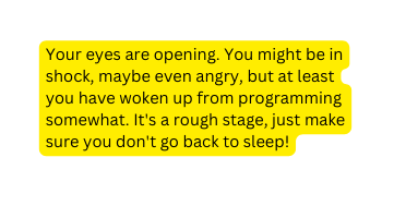 Your eyes are opening You might be in shock maybe even angry but at least you have woken up from programming somewhat It s a rough stage just make sure you don t go back to sleep